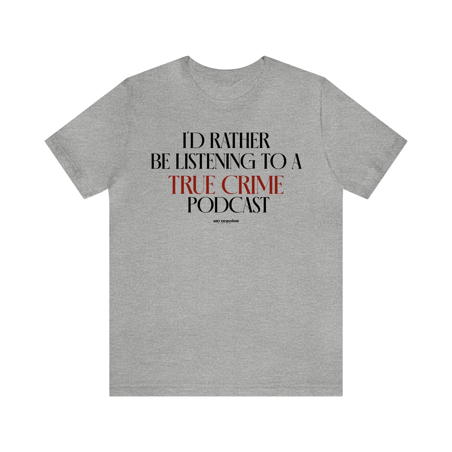 Funny Shirts for Women - I'd Rather Be Listening to a True Crime Podcast - Women's T Shirts