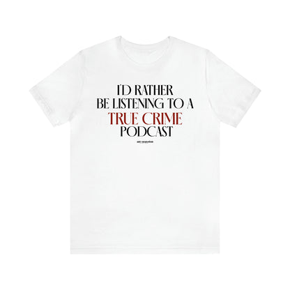 Women's T Shirts I'd Rather Be Listening to a True Crime Podcast - Funny Gift Ideas