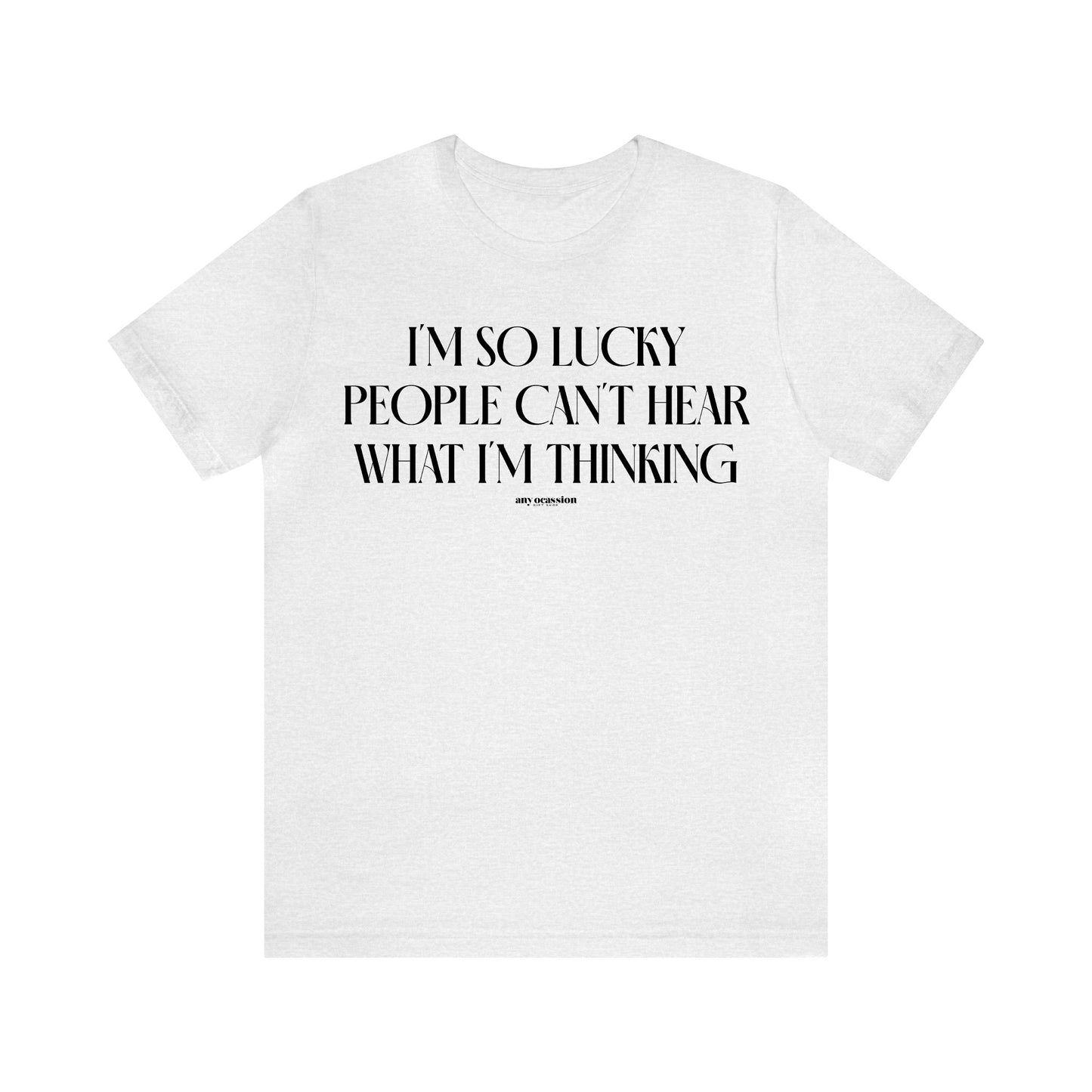 Funny Shirts for Women - I'm So Lucky People Can't Hear What I'm Thinking - Women's T Shirts