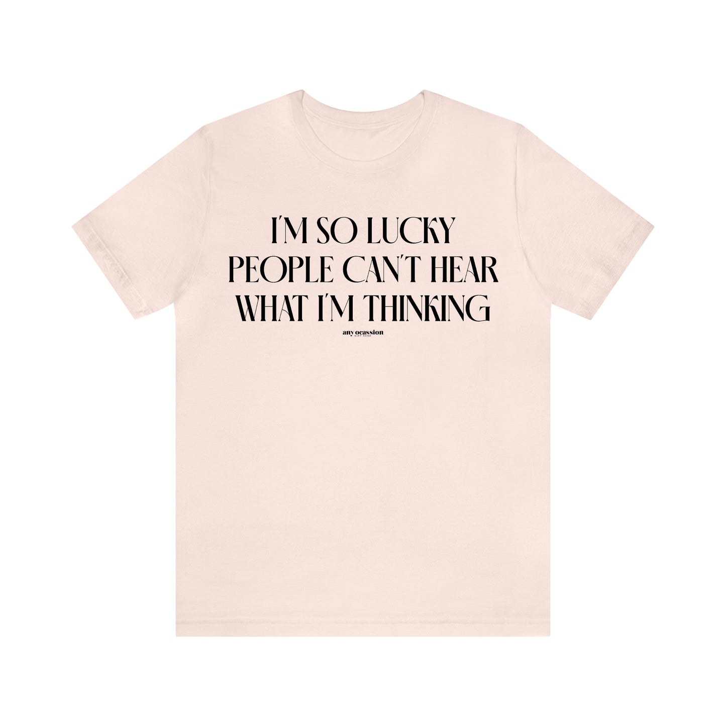 Funny Shirts for Women - I'm So Lucky People Can't Hear What I'm Thinking - Women's T Shirts