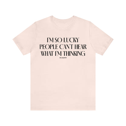 Funny Shirts for Women - I'm So Lucky People Can't Hear What I'm Thinking - Women's T Shirts