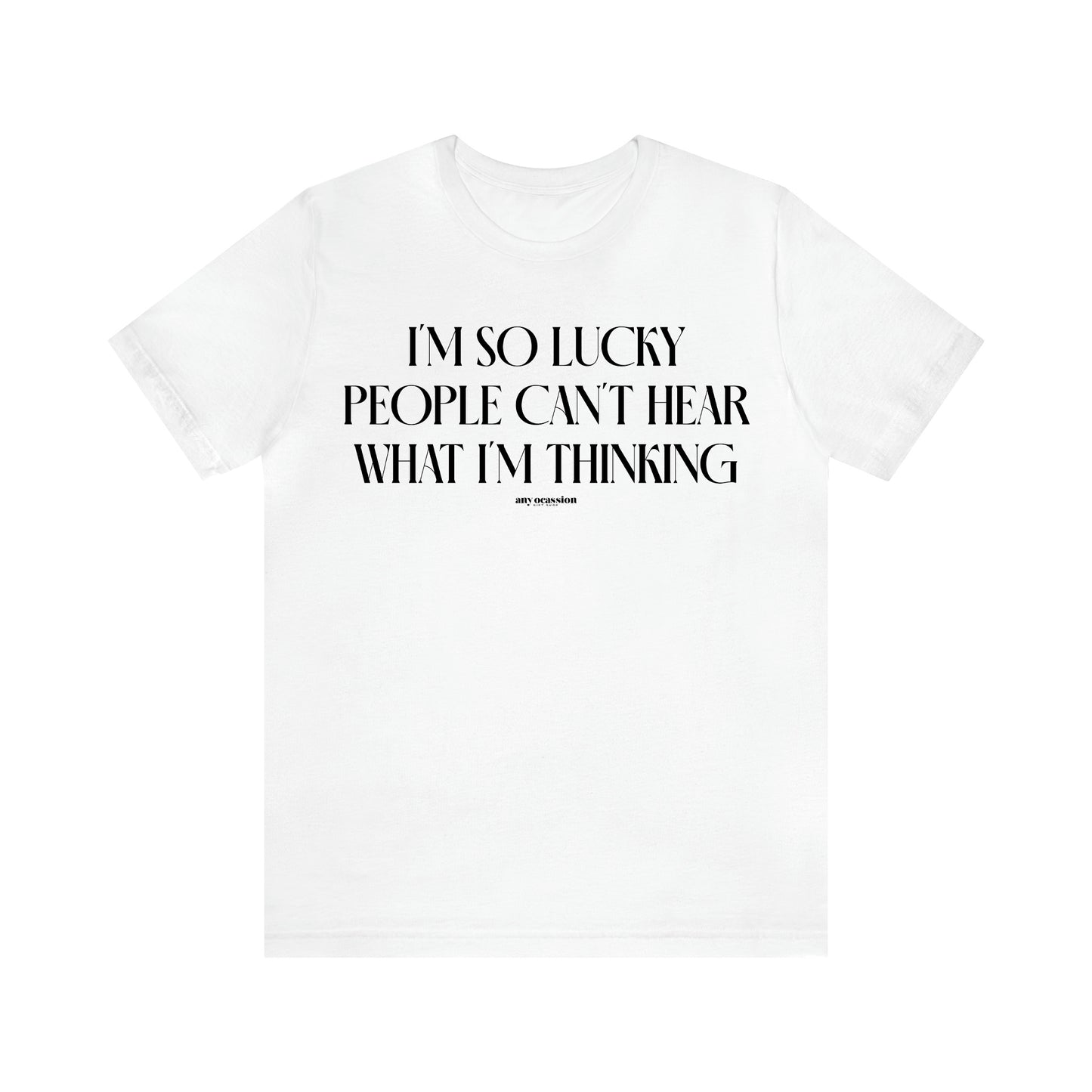 Women's T Shirts I'm So Lucky People Can't Hear What I'm Thinking - Funny Gift Ideas