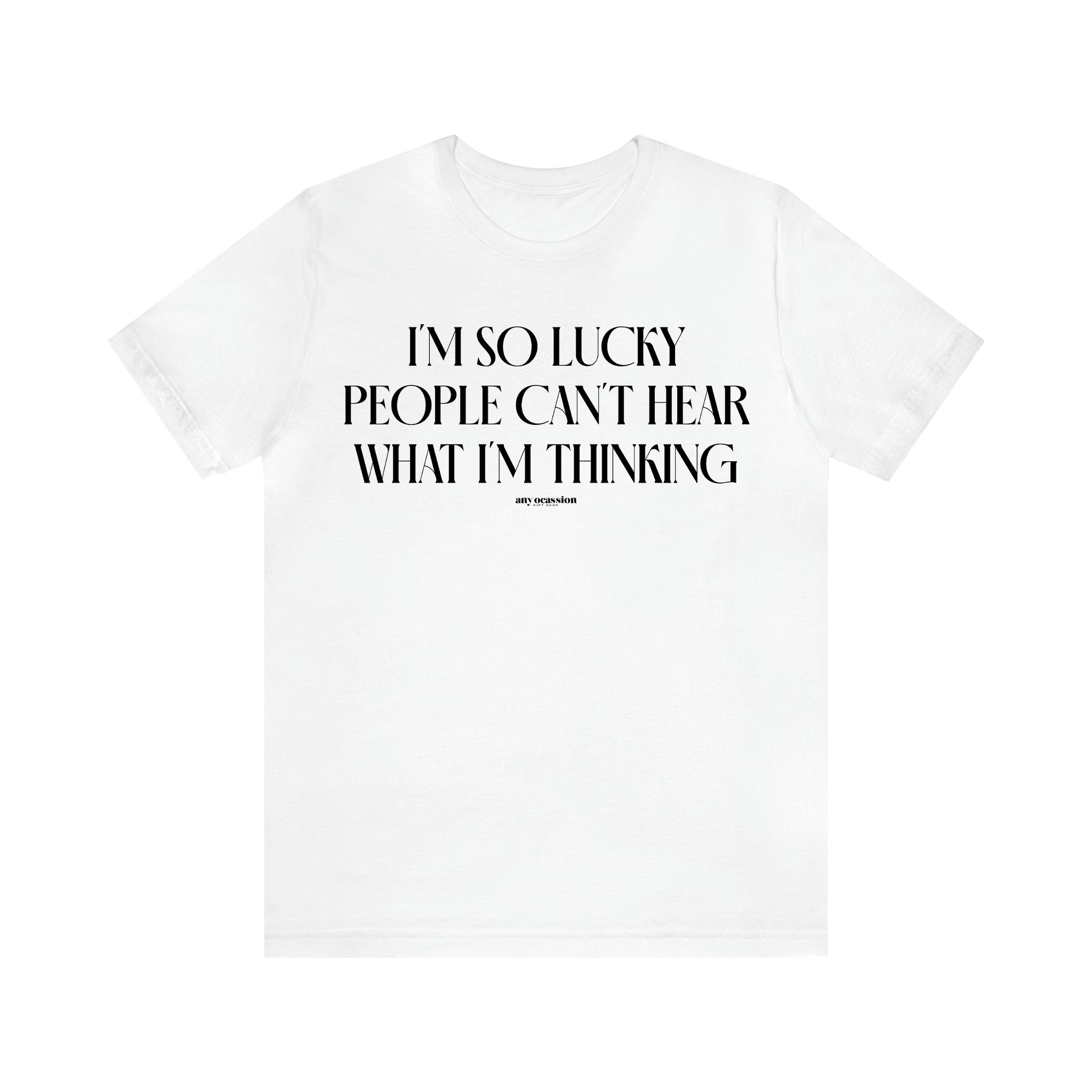 Women's T Shirts I'm So Lucky People Can't Hear What I'm Thinking - Funny Gift Ideas