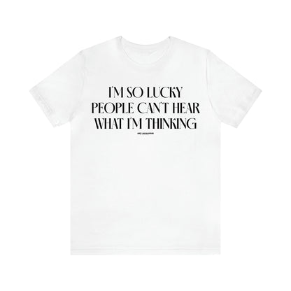 Women's T Shirts I'm So Lucky People Can't Hear What I'm Thinking - Funny Gift Ideas