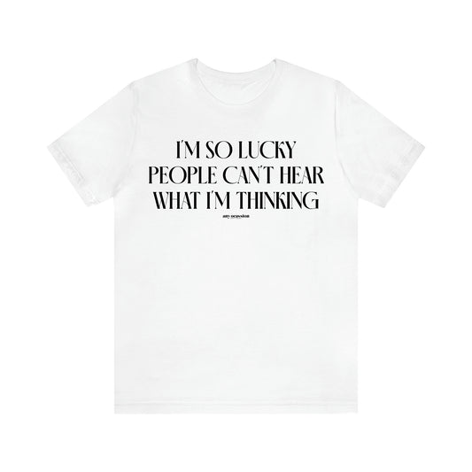 Women's T Shirts I'm So Lucky People Can't Hear What I'm Thinking - Funny Gift Ideas