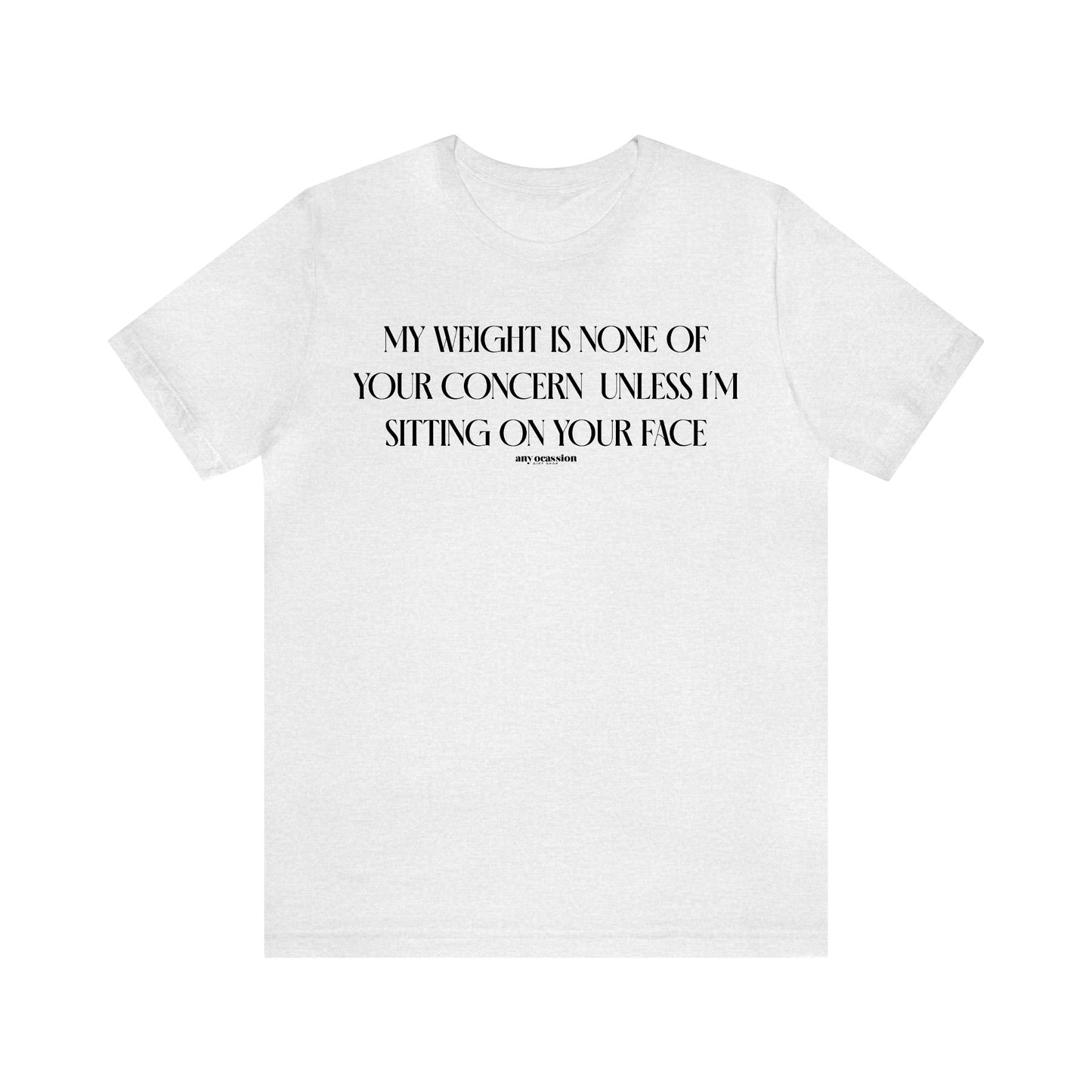 Funny Shirts for Women - My Weight is None of Your Concern Unless I'm Sitting on Your Face - Women's T Shirts