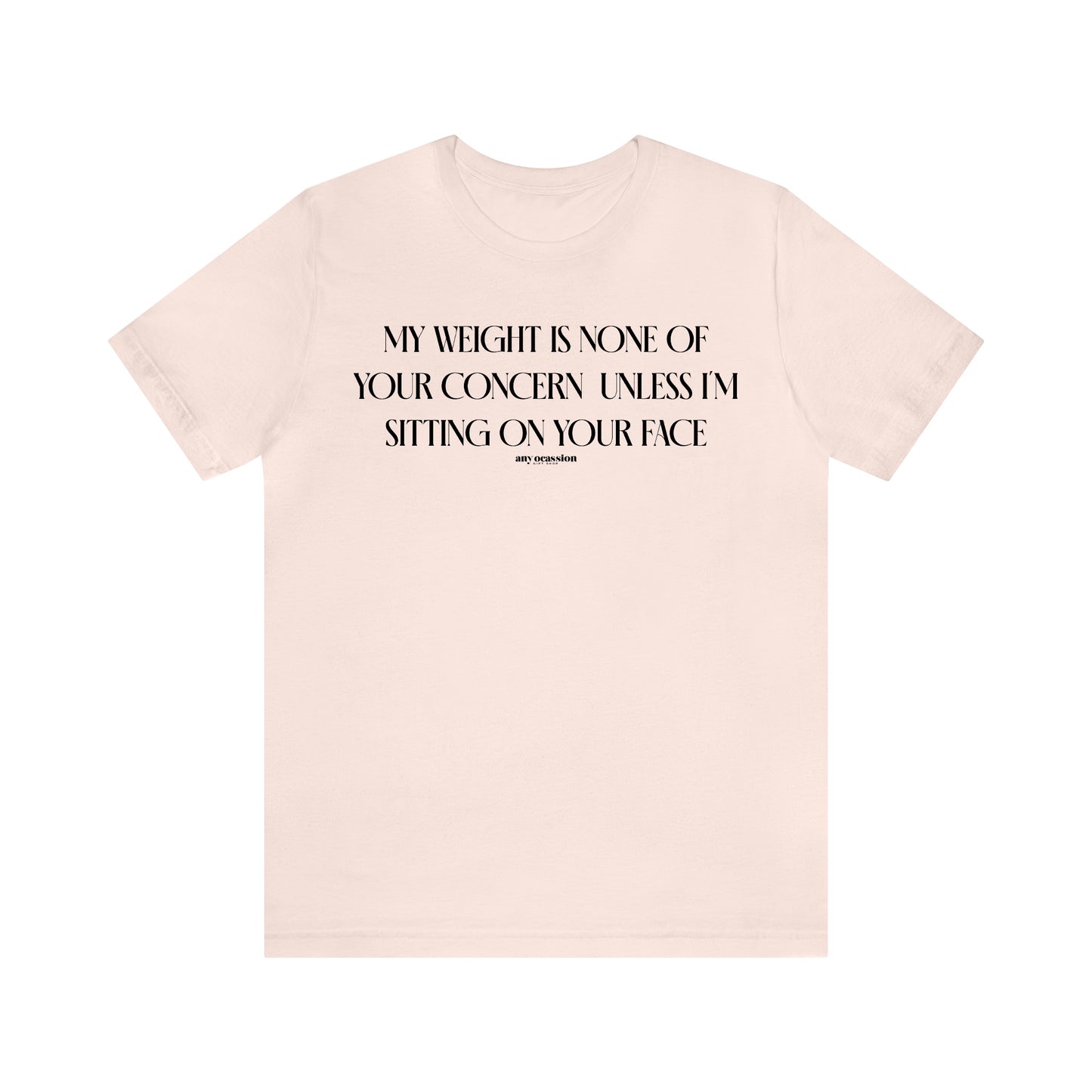 Funny Shirts for Women - My Weight is None of Your Concern Unless I'm Sitting on Your Face - Women's T Shirts