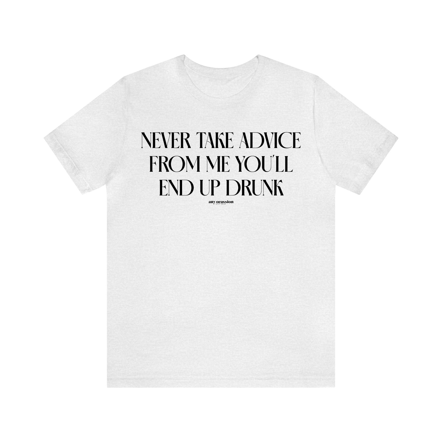 Funny Shirts for Women - Never Take Advice From Me You'll End Up Drunk - Women's T Shirts