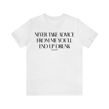 Funny Shirts for Women - Never Take Advice From Me You'll End Up Drunk - Women's T Shirts