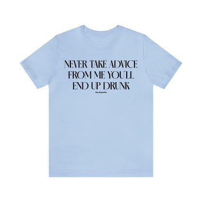 Funny Shirts for Women - Never Take Advice From Me You'll End Up Drunk - Women's T Shirts