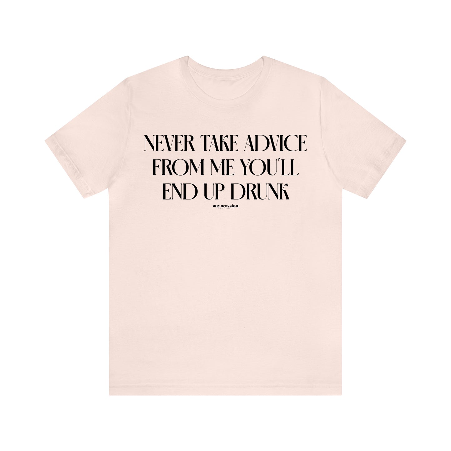 Funny Shirts for Women - Never Take Advice From Me You'll End Up Drunk - Women's T Shirts