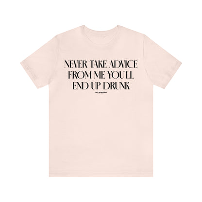 Funny Shirts for Women - Never Take Advice From Me You'll End Up Drunk - Women's T Shirts