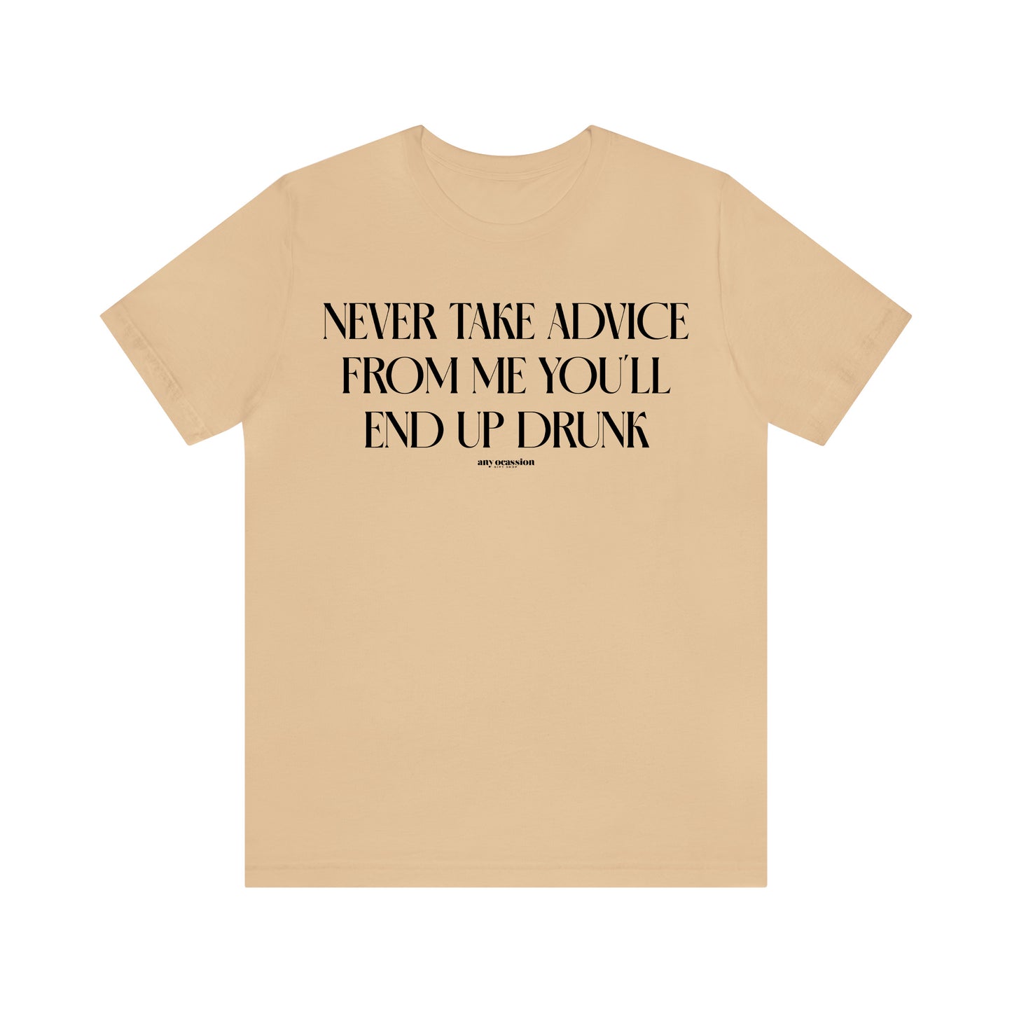 Funny Shirts for Women - Never Take Advice From Me You'll End Up Drunk - Women's T Shirts