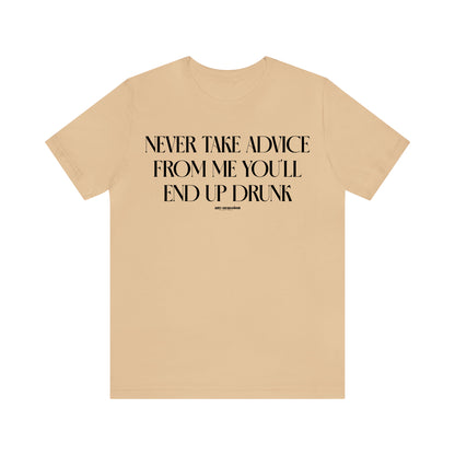 Funny Shirts for Women - Never Take Advice From Me You'll End Up Drunk - Women's T Shirts