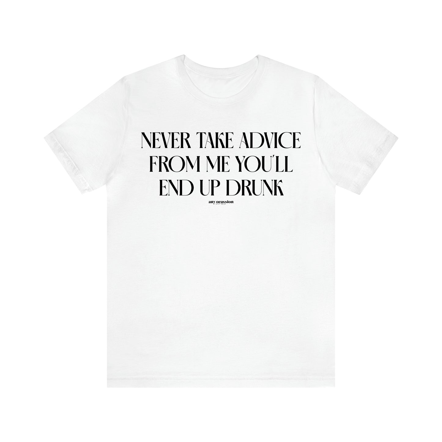 Women's T Shirts Never Take Advice From Me You'll End Up Drunk - Funny Gift Ideas