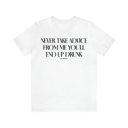 Women's T Shirts Never Take Advice From Me You'll End Up Drunk - Funny Gift Ideas