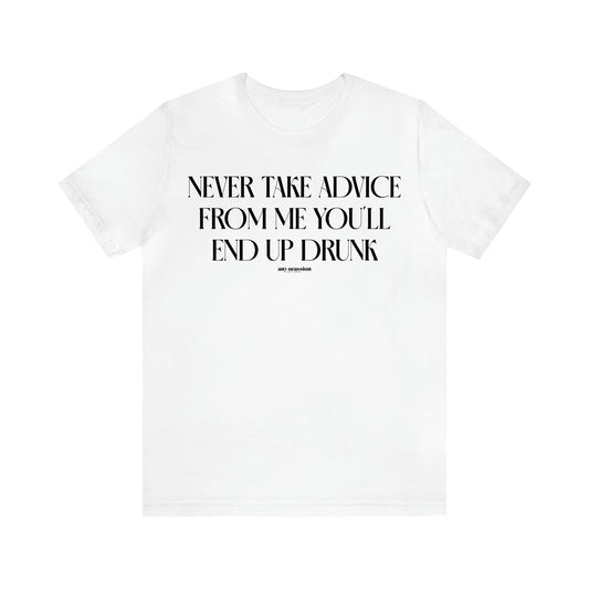 Women's T Shirts Never Take Advice From Me You'll End Up Drunk - Funny Gift Ideas