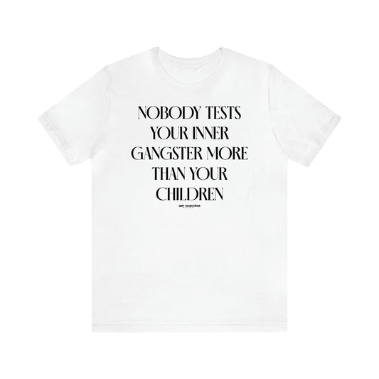 Women's T Shirts Nobody Tests Your Inner Gangster More Than Your Children - Funny Gift Ideas