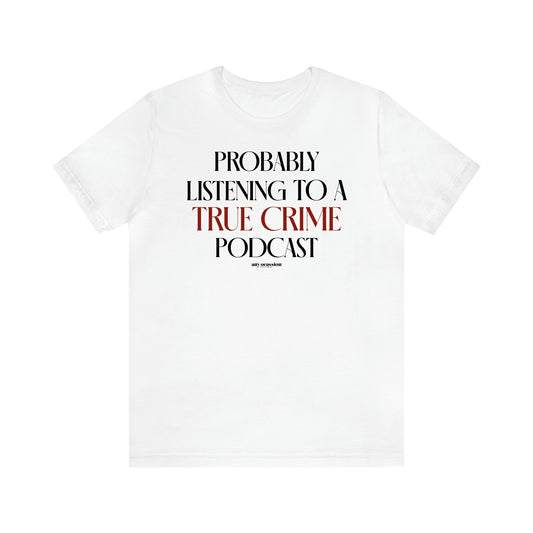 Women's T Shirts Probably Listening to a True Crime Podcast - Funny Gift Ideas