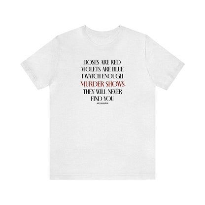 Funny Shirts for Women - Roses Are Red Violets Are Blue I Watch Enough Murder Shows They Will Never Find You - Women's T Shirts