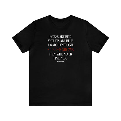 Funny Shirts for Women - Roses Are Red Violets Are Blue I Watch Enough Murder Shows They Will Never Find You - Women's T Shirts