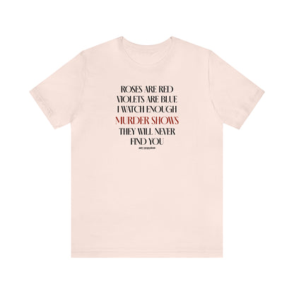 Funny Shirts for Women - Roses Are Red Violets Are Blue I Watch Enough Murder Shows They Will Never Find You - Women's T Shirts