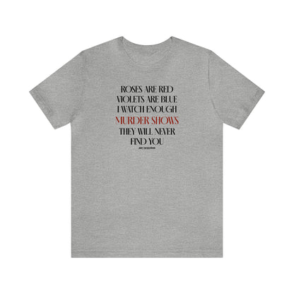 Funny Shirts for Women - Roses Are Red Violets Are Blue I Watch Enough Murder Shows They Will Never Find You - Women's T Shirts