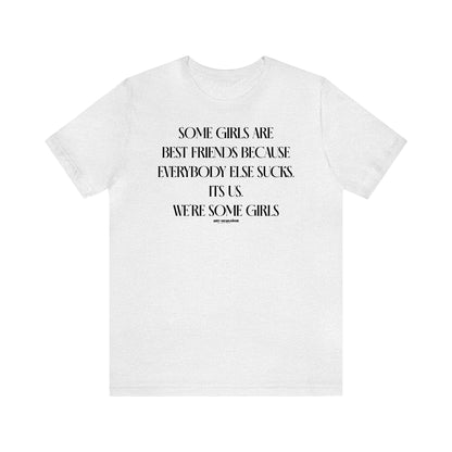 Funny Shirts for Women - Some Girls Are Best Friends Because Everybody Else Sucks. Its Us. We're Some Girls - Women's T Shirts