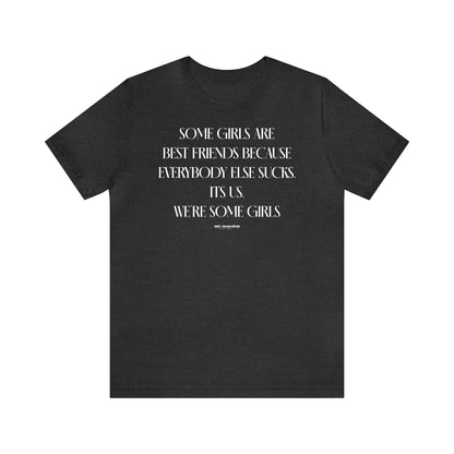 Funny Shirts for Women - Some Girls Are Best Friends Because Everybody Else Sucks. Its Us. We're Some Girls - Women's T Shirts