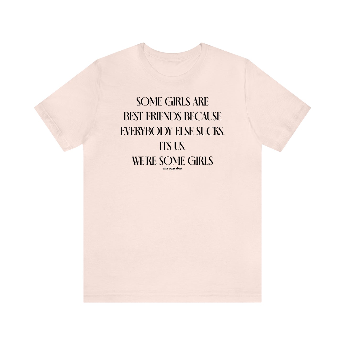 Funny Shirts for Women - Some Girls Are Best Friends Because Everybody Else Sucks. Its Us. We're Some Girls - Women's T Shirts