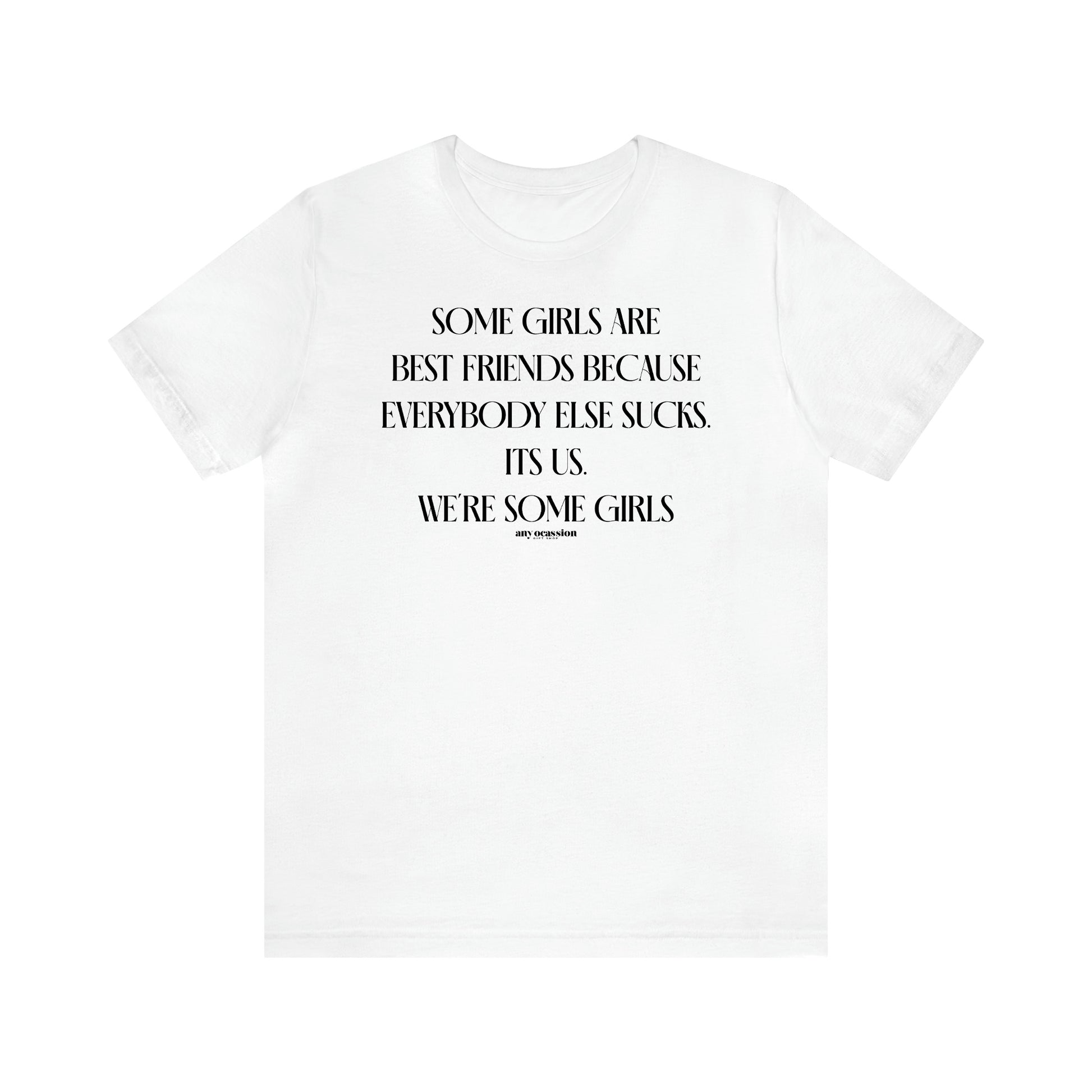 Women's T Shirts Some Girls Are Best Friends Because Everybody Else Sucks. Its Us. We're Some Girls - Funny Gift Ideas