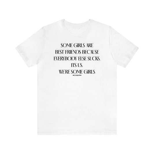 Women's T Shirts Some Girls Are Best Friends Because Everybody Else Sucks. Its Us. We're Some Girls - Funny Gift Ideas