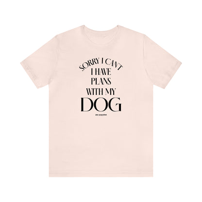 Funny Shirts for Women - Sorry I Can't I Have Plans With My Dog - Women's T Shirts