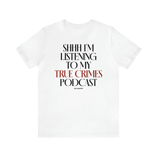 Women's T Shirts Shhh I'm Listening to My True Crime Podcast - Funny Gift Ideas