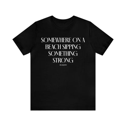 Funny Shirts for Women - Somewhere on a Beach Sipping Something Strong - Women's T Shirts