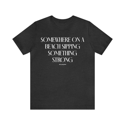 Funny Shirts for Women - Somewhere on a Beach Sipping Something Strong - Women's T Shirts