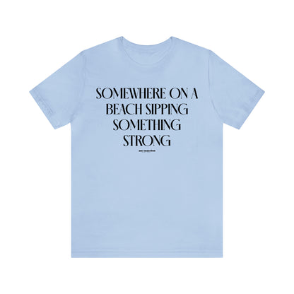 Funny Shirts for Women - Somewhere on a Beach Sipping Something Strong - Women's T Shirts