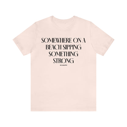 Funny Shirts for Women - Somewhere on a Beach Sipping Something Strong - Women's T Shirts