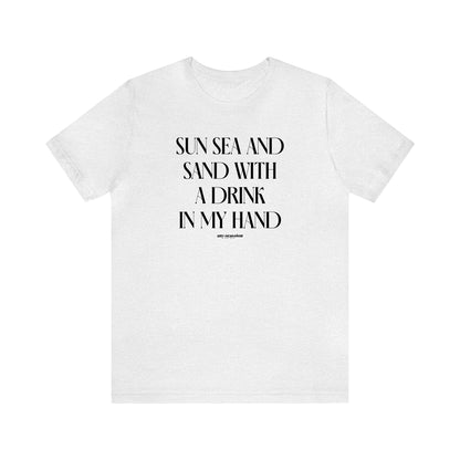 Funny Shirts for Women - Sun Sea and Sand With a Drink in My Hand - Women's T Shirts