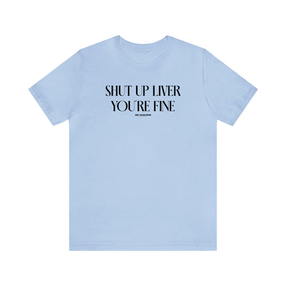 Funny Shirts for Women - Shut Up Liver You're Fine - Women's T Shirts