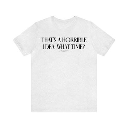 Funny Shirts for Women - That's a Horrible Idea, What Time? - Women's T Shirts