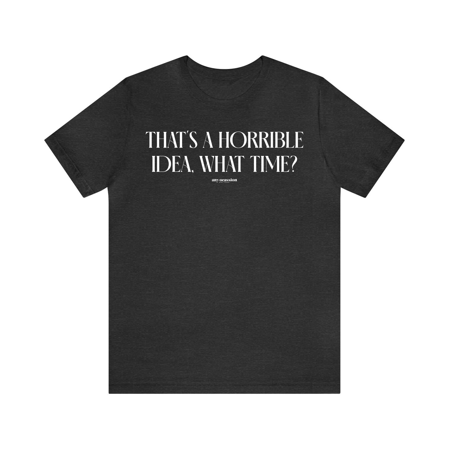 Funny Shirts for Women - That's a Horrible Idea, What Time? - Women's T Shirts