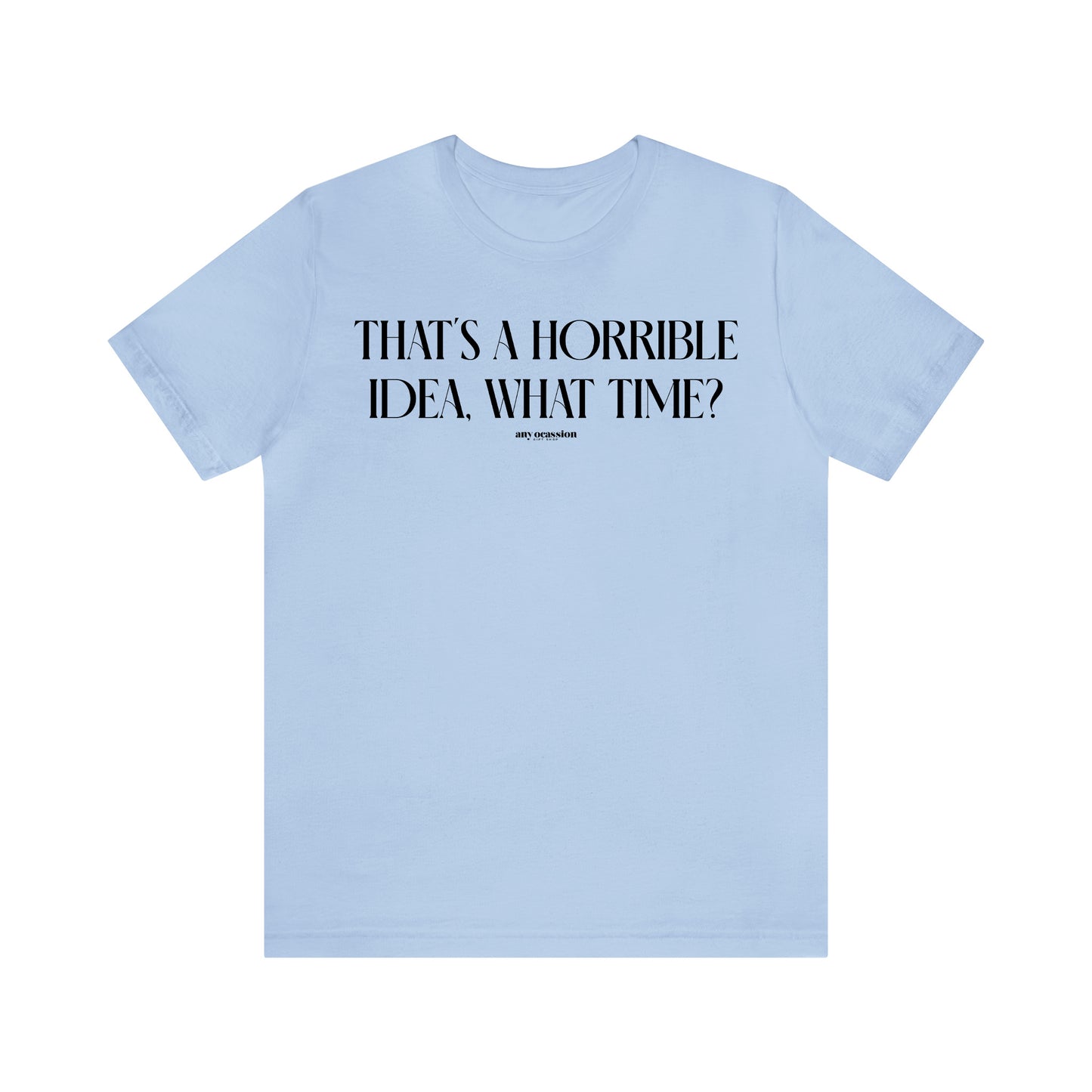 Funny Shirts for Women - That's a Horrible Idea, What Time? - Women's T Shirts