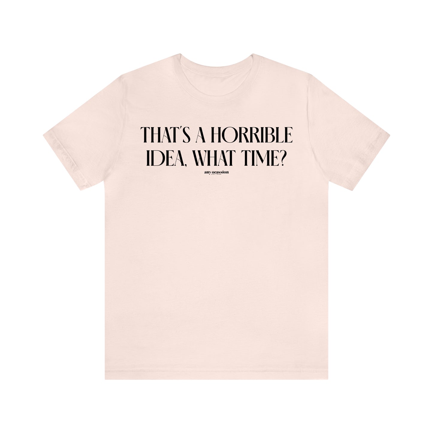 Funny Shirts for Women - That's a Horrible Idea, What Time? - Women's T Shirts