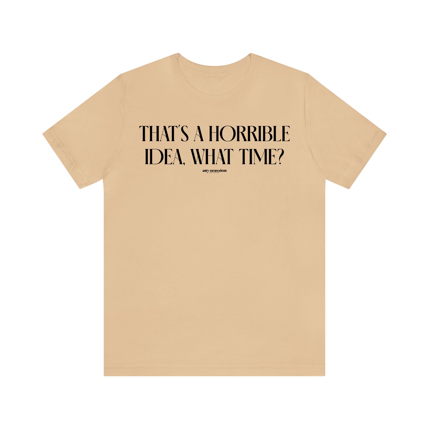 Funny Shirts for Women - That's a Horrible Idea, What Time? - Women's T Shirts