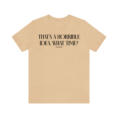 Funny Shirts for Women - That's a Horrible Idea, What Time? - Women's T Shirts