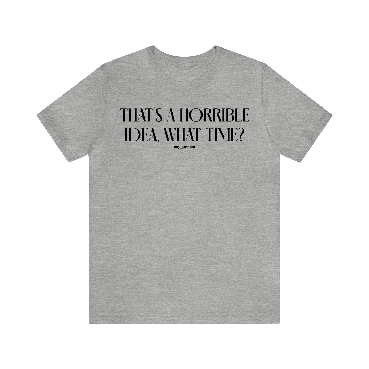 Funny Shirts for Women - That's a Horrible Idea, What Time? - Women's T Shirts