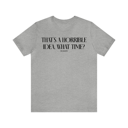 Funny Shirts for Women - That's a Horrible Idea, What Time? - Women's T Shirts