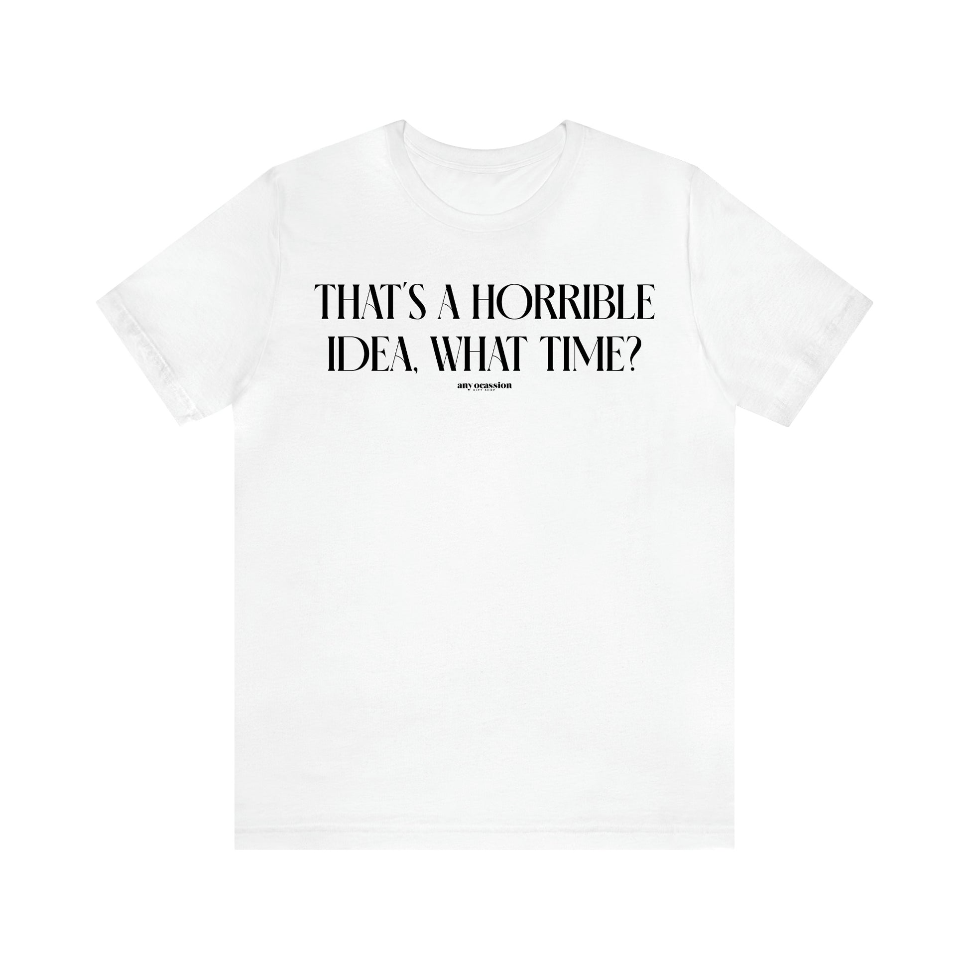 Women's T Shirts That's a Horrible Idea, What Time? - Funny Gift Ideas