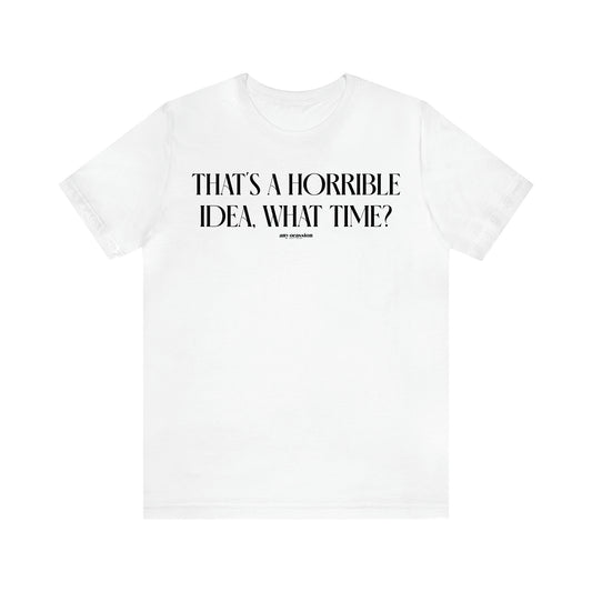 Women's T Shirts That's a Horrible Idea, What Time? - Funny Gift Ideas